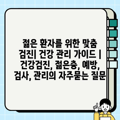 젊은 환자를 위한 맞춤 검진| 건강 관리 가이드 | 건강검진, 젊은층, 예방, 검사, 관리