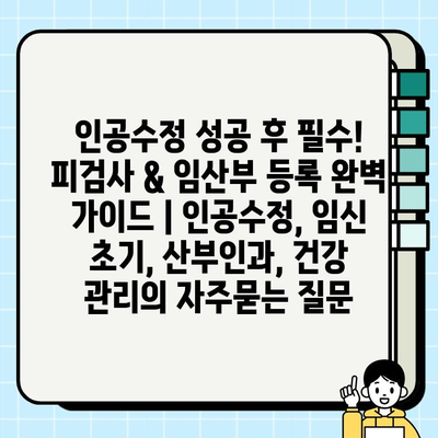 인공수정 성공 후 필수! 피검사 & 임산부 등록 완벽 가이드 | 인공수정, 임신 초기, 산부인과, 건강 관리