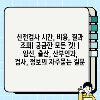 산전검사 시간, 비용, 결과 조회| 궁금한 모든 것! | 임신, 출산, 산부인과, 검사, 정보