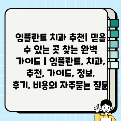 임플란트 치과 추천| 믿을 수 있는 곳 찾는 완벽 가이드 | 임플란트, 치과, 추천, 가이드, 정보, 후기, 비용