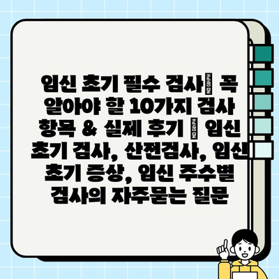 임신 초기 필수 검사| 꼭 알아야 할 10가지 검사 항목 & 실제 후기 | 임신 초기 검사, 산전검사, 임신 초기 증상, 임신 주수별 검사