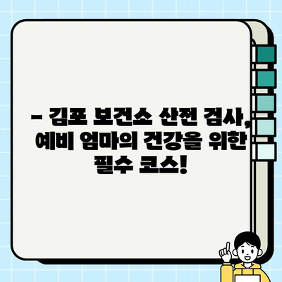 김포 보건소 산전검사 완벽 가이드| 피검사 종류 및 준비 사항 | 임신, 예비 엄마, 건강 관리, 건강 검진, 출산 준비