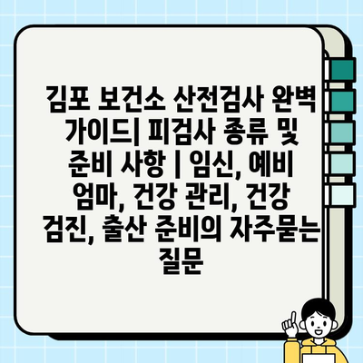 김포 보건소 산전검사 완벽 가이드| 피검사 종류 및 준비 사항 | 임신, 예비 엄마, 건강 관리, 건강 검진, 출산 준비