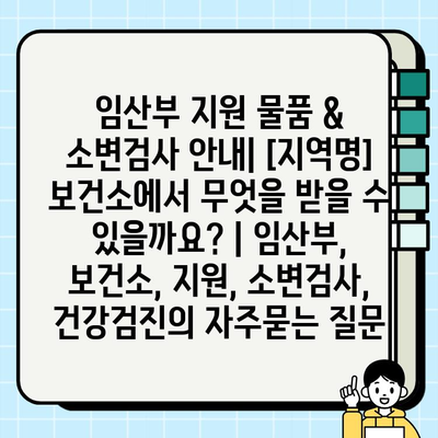 임산부 지원 물품 & 소변검사 안내| [지역명] 보건소에서 무엇을 받을 수 있을까요? | 임산부, 보건소, 지원, 소변검사, 건강검진