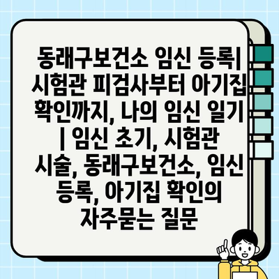 동래구보건소 임신 등록| 시험관 피검사부터 아기집 확인까지, 나의 임신 일기 | 임신 초기, 시험관 시술, 동래구보건소, 임신 등록, 아기집 확인