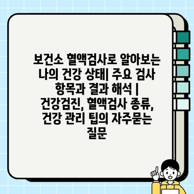 보건소 혈액검사로 알아보는 나의 건강 상태| 주요 검사 항목과 결과 해석 | 건강검진, 혈액검사 종류, 건강 관리 팁