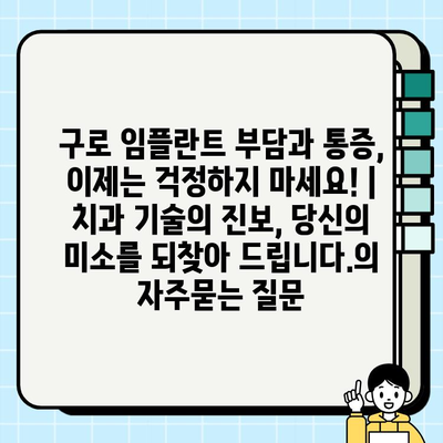 구로 임플란트 부담과 통증, 이제는 걱정하지 마세요! | 치과 기술의 진보, 당신의 미소를 되찾아 드립니다.