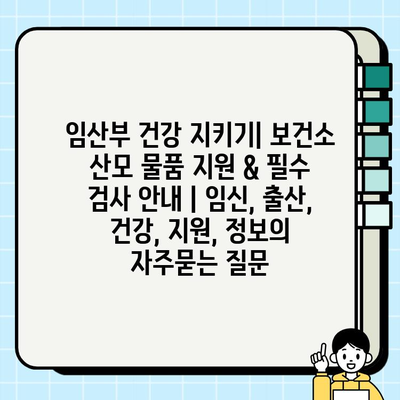 임산부 건강 지키기| 보건소 산모 물품 지원 & 필수 검사 안내 | 임신, 출산, 건강, 지원, 정보