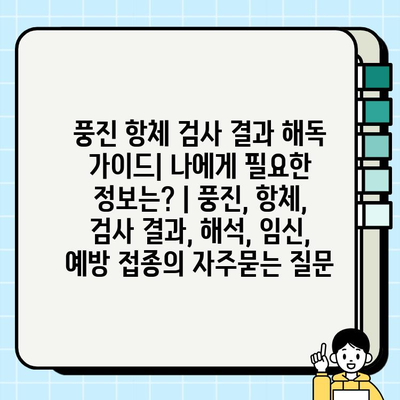 풍진 항체 검사 결과 해독 가이드| 나에게 필요한 정보는? | 풍진, 항체, 검사 결과, 해석, 임신, 예방 접종