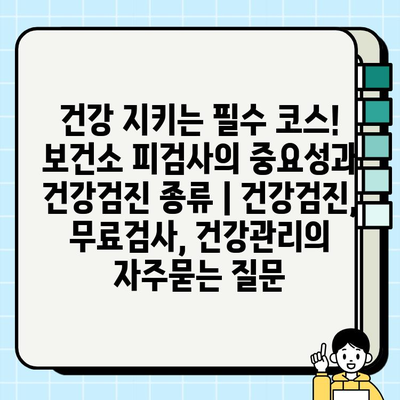 건강 지키는 필수 코스! 보건소 피검사의 중요성과 건강검진 종류 | 건강검진, 무료검사, 건강관리