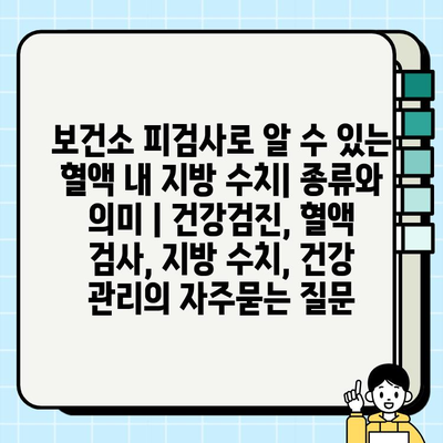 보건소 피검사로 알 수 있는 혈액 내 지방 수치| 종류와 의미 | 건강검진, 혈액 검사, 지방 수치, 건강 관리