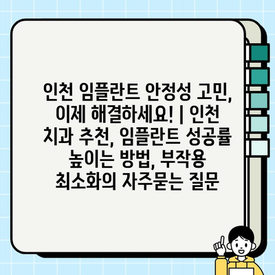 인천 임플란트 안정성 고민, 이제 해결하세요! | 인천 치과 추천, 임플란트 성공률 높이는 방법, 부작용 최소화