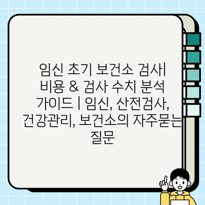 임신 초기 보건소 검사| 비용 & 검사 수치 분석 가이드 | 임신, 산전검사, 건강관리, 보건소