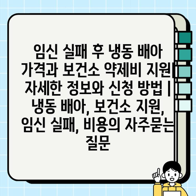 임신 실패 후 냉동 배아 가격과 보건소 약제비 지원| 자세한 정보와 신청 방법 | 냉동 배아, 보건소 지원, 임신 실패, 비용