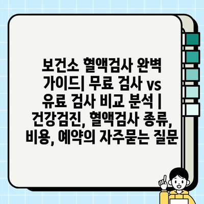 보건소 혈액검사 완벽 가이드| 무료 검사 vs 유료 검사 비교 분석 | 건강검진, 혈액검사 종류, 비용, 예약