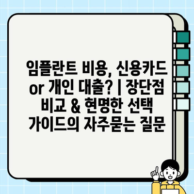 임플란트 비용, 신용카드 or 개인 대출? | 장단점 비교 & 현명한 선택 가이드