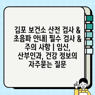 김포 보건소 산전 검사 & 초음파 안내| 필수 검사 & 주의 사항 | 임신, 산부인과, 건강 정보