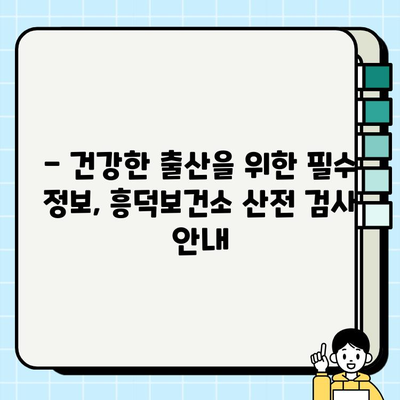 청주 흥덕보건소 산전 검사 안내| 필수 검사 종류 및 예약 방법 | 임신, 건강검진, 출산 준비