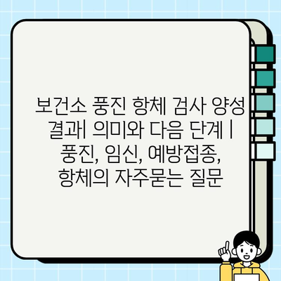 보건소 풍진 항체 검사 양성 결과| 의미와 다음 단계 | 풍진, 임신, 예방접종, 항체