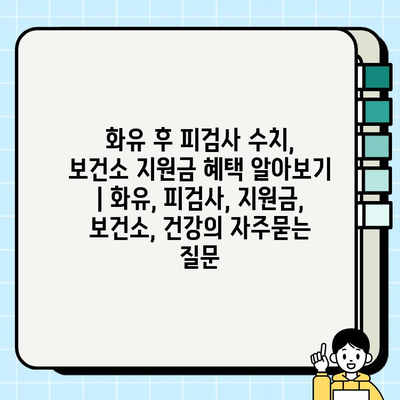 화유 후 피검사 수치, 보건소 지원금 혜택 알아보기 | 화유, 피검사, 지원금, 보건소, 건강