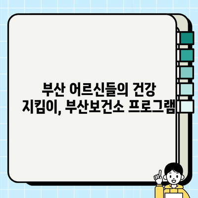 부산보건소 노인 건강 프로그램 후기| 어르신들의 건강을 위한 특별한 경험 | 부산, 노인 건강, 프로그램 참여 후기, 건강 관리 팁