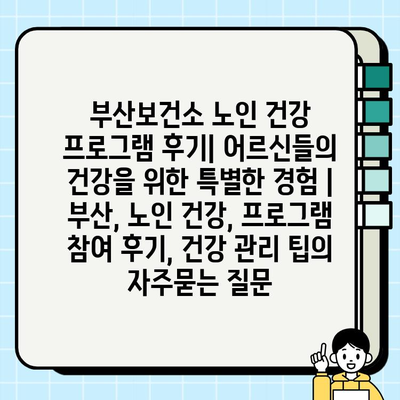 부산보건소 노인 건강 프로그램 후기| 어르신들의 건강을 위한 특별한 경험 | 부산, 노인 건강, 프로그램 참여 후기, 건강 관리 팁