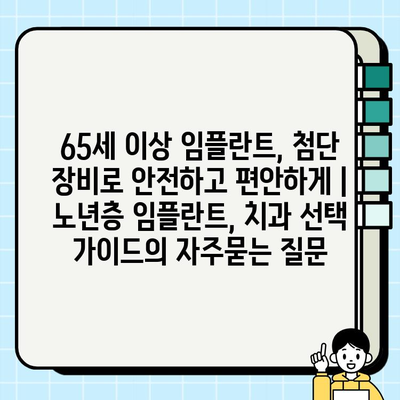 65세 이상 임플란트, 첨단 장비로 안전하고 편안하게 | 노년층 임플란트, 치과 선택 가이드