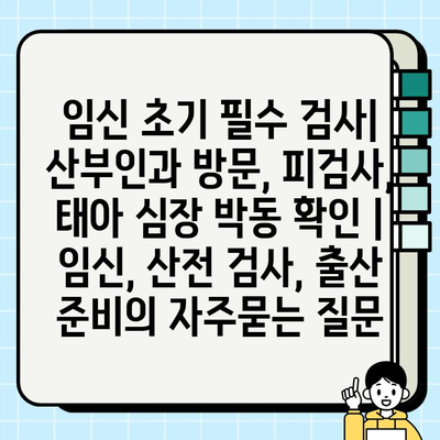 임신 초기 필수 검사| 산부인과 방문, 피검사, 태아 심장 박동 확인 | 임신, 산전 검사, 출산 준비