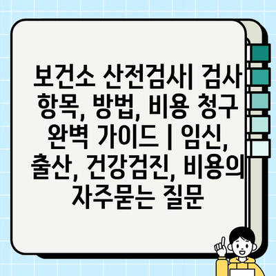 보건소 산전검사| 검사 항목, 방법, 비용 청구 완벽 가이드 | 임신, 출산, 건강검진, 비용