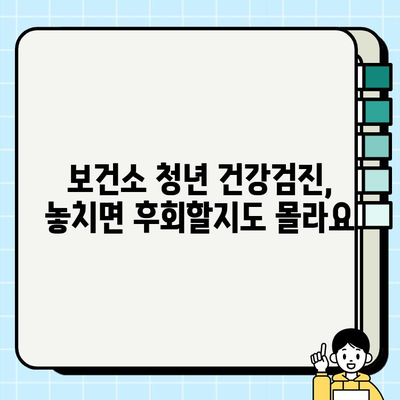 건강 챙기고 싶다면? 보건소 청년 건강검진, 놓치지 마세요! | 무료 검진, 건강 관리, 청년 건강