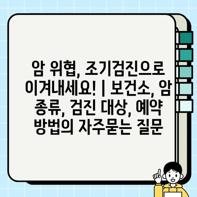 암 위협, 조기검진으로 이겨내세요! | 보건소, 암 종류, 검진 대상, 예약 방법