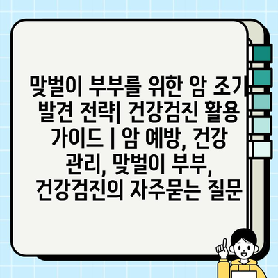 맞벌이 부부를 위한 암 조기 발견 전략| 건강검진 활용 가이드 | 암 예방, 건강 관리, 맞벌이 부부, 건강검진