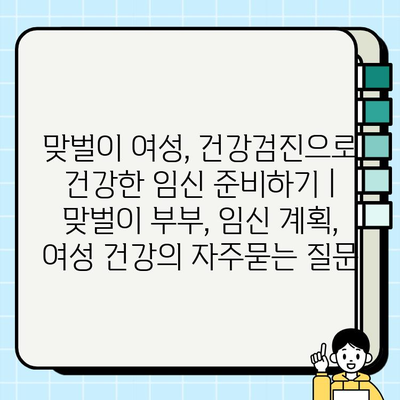 맞벌이 여성, 건강검진으로 건강한 임신 준비하기 | 맞벌이 부부, 임신 계획, 여성 건강