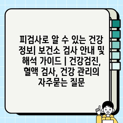 피검사로 알 수 있는 건강 정보| 보건소 검사 안내 및 해석 가이드 | 건강검진, 혈액 검사, 건강 관리