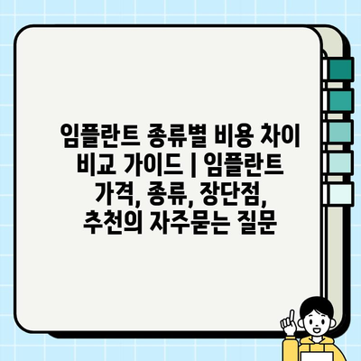 임플란트 종류별 비용 차이 비교 가이드 | 임플란트 가격, 종류, 장단점, 추천