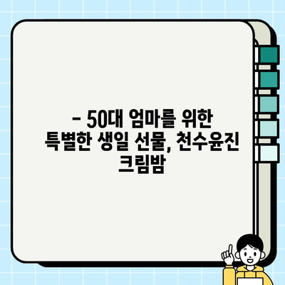 50대 엄마 생일선물, 천수윤진 크림밤으로 마음을 전하세요! | 엄마 생일 선물 추천, 50대 화장품, 천수윤진 크림밤 효능