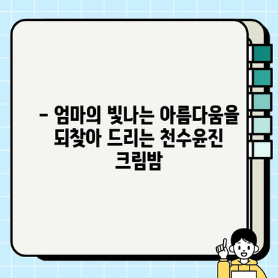 50대 엄마 생일선물, 천수윤진 크림밤으로 마음을 전하세요! | 엄마 생일 선물 추천, 50대 화장품, 천수윤진 크림밤 효능