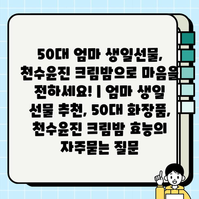 50대 엄마 생일선물, 천수윤진 크림밤으로 마음을 전하세요! | 엄마 생일 선물 추천, 50대 화장품, 천수윤진 크림밤 효능