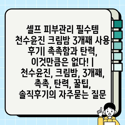 셀프 피부관리 필수템 천수윤진 크림밤 3개째 사용 후기| 촉촉함과 탄력, 이것만큼은 없다! | 천수윤진, 크림밤, 3개째, 촉촉, 탄력, 꿀팁, 솔직후기