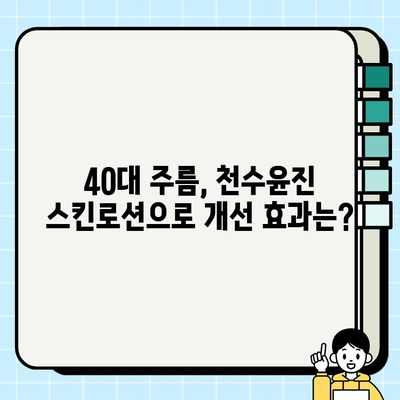 천수윤진 40대 스킨로션 솔직 후기| 써보니 이렇더라! | 40대 피부 고민, 주름 개선, 보습, 탄력