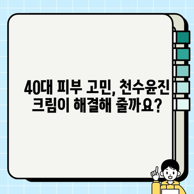 40대 피부 장벽 강화, 천수윤진 크림 효과는? | 주름 개선, 탄력 증진, 보습 효과 비교 분석
