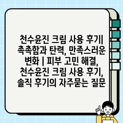 천수윤진 크림 사용 후기| 촉촉함과 탄력, 만족스러운 변화 | 피부 고민 해결,  천수윤진 크림 사용 후기, 솔직 후기