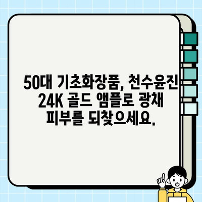 50대 피부 고민, 천수윤진 24K 골드 앰플로 해결하세요! | 50대 기초화장품, 광채 피부, 앰플 추천, 주름 개선, 탄력