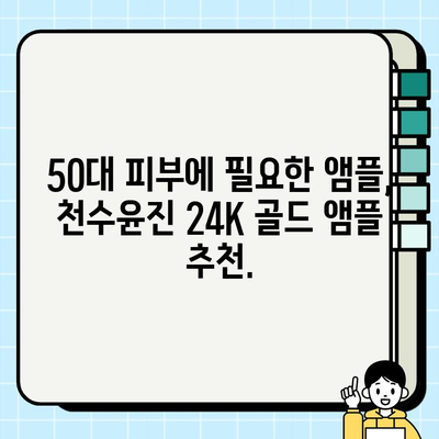 50대 피부 고민, 천수윤진 24K 골드 앰플로 해결하세요! | 50대 기초화장품, 광채 피부, 앰플 추천, 주름 개선, 탄력