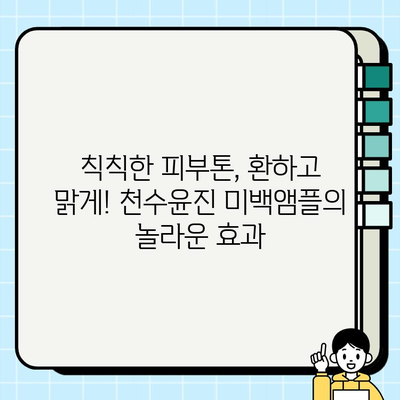 피부 탄력과 미백, 한 번에! 천수윤진 미백앰플이 선사하는 놀라운 효과 | 천수윤진, 미백앰플, 피부 탄력, 주름 개선, 화이트닝