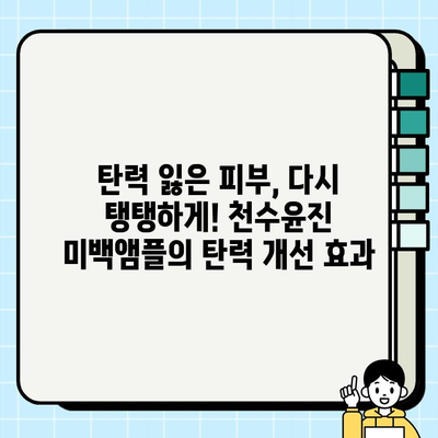 피부 탄력과 미백, 한 번에! 천수윤진 미백앰플이 선사하는 놀라운 효과 | 천수윤진, 미백앰플, 피부 탄력, 주름 개선, 화이트닝