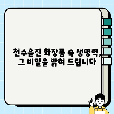 천수윤진 화장품 속 생명력, 그 비밀을 밝혀 드립니다 | 천수윤진, 화장품, 피부, 생명력, 효능, 성분