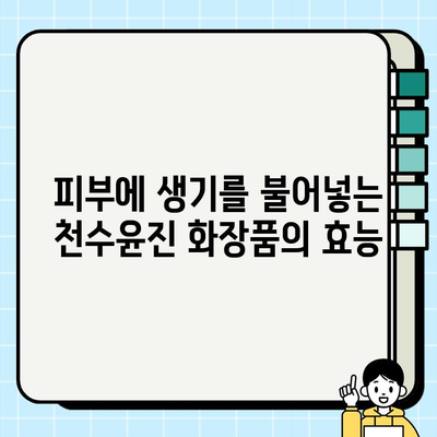 천수윤진 화장품 속 생명력, 그 비밀을 밝혀 드립니다 | 천수윤진, 화장품, 피부, 생명력, 효능, 성분