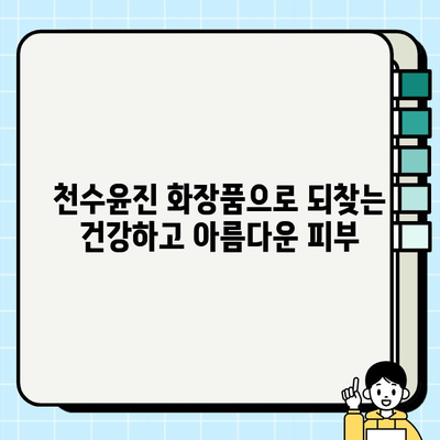 천수윤진 화장품 속 생명력, 그 비밀을 밝혀 드립니다 | 천수윤진, 화장품, 피부, 생명력, 효능, 성분