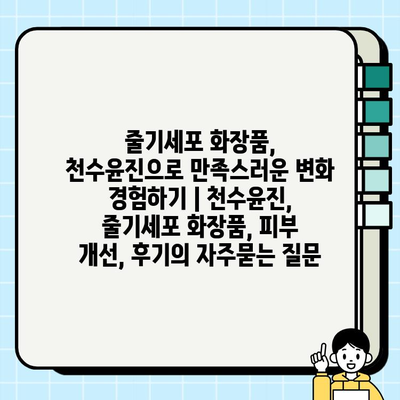 줄기세포 화장품, 천수윤진으로 만족스러운 변화 경험하기 | 천수윤진, 줄기세포 화장품, 피부 개선, 후기